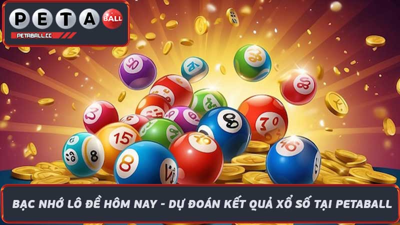 Bạc Nhớ Lô Đề Hôm Nay - Dự Đoán Kết Quả Xổ Số Tại Petaball