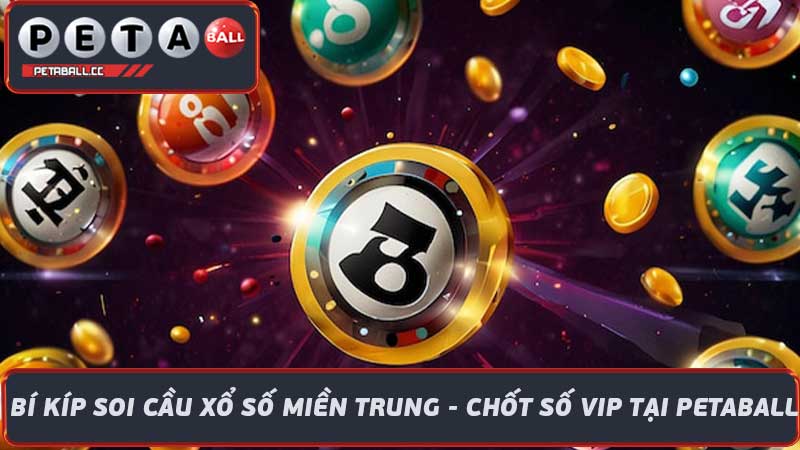 Bí Kíp Soi Cầu Xổ Số Miền Trung - Chốt Số VIP Tại Petaball